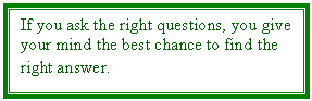 Text Box: If you ask the right questions, you give your mind the best chance to find the right answer. 