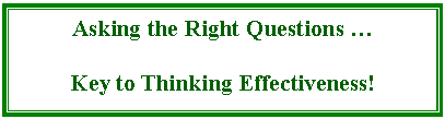 Text Box: Asking the Right Questions 

Key to Thinking Effectiveness!

