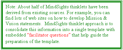 Text Box: Note: About half of MindSights thinklets have been derived from existing sources. For example, you can find lots of web sites on how to develop Mission & Vision statements.  MindSights thinklet approach is to consolidate this information into a single template with embedded facilitator questions that help guide the preparation of the template.  